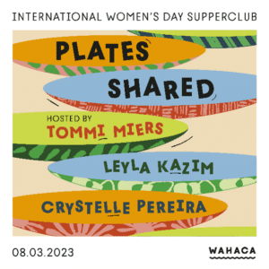 International Women's Day supperclub. Plates shared hosted by Tommi Miers, Leyla Kazim and Crystelle Pereira.